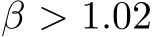  β > 1.02