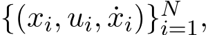  {(xi, ui, ˙xi)}Ni=1,