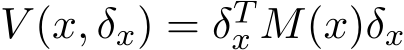  V (x, δx) = δTx M(x)δx