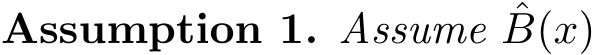 Assumption 1. Assume ˆB(x)