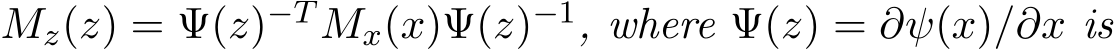  Mz(z) = Ψ(z)−T Mx(x)Ψ(z)−1, where Ψ(z) = ∂ψ(x)/∂x is