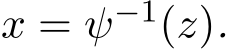  x = ψ−1(z).