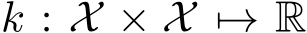  k : X × X �→ R