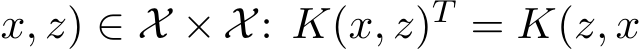 x, z) ∈ X × X: K(x, z)T = K(z, x