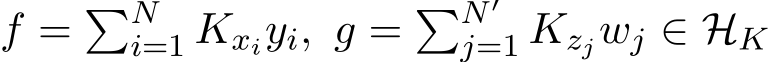 f = �Ni=1 Kxiyi, g = �N′j=1 Kzjwj ∈ HK