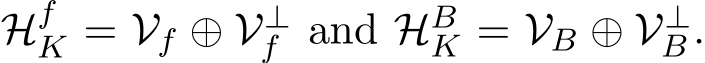  HfK = Vf ⊕ V⊥f and HBK = VB ⊕ V⊥B.