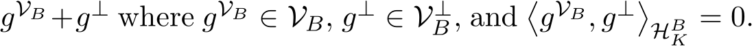  gVB +g⊥ where gVB ∈ VB, g⊥ ∈ V⊥B, and�gVB, g⊥�HBK = 0.