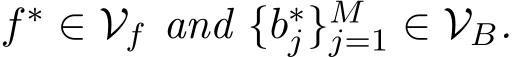  f∗ ∈ Vf and {b∗j}Mj=1 ∈ VB.