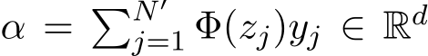  α = �N′j=1 Φ(zj)yj ∈ Rd