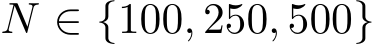  N ∈ {100, 250, 500}