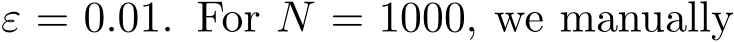  ε = 0.01. For N = 1000, we manually