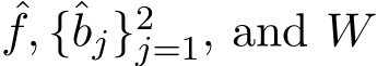 f, {ˆbj}2j=1, and W