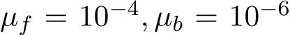 µf = 10−4, µb = 10−6