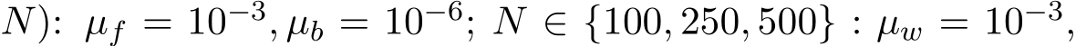  N): µf = 10−3, µb = 10−6; N ∈ {100, 250, 500} : µw = 10−3,