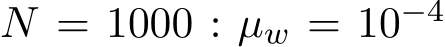 N = 1000 : µw = 10−4