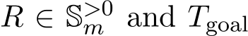  R ∈ S>0m and Tgoal 