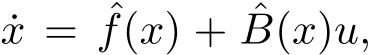 x = ˆf(x) + ˆB(x)u,