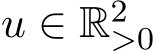  u ∈ R2>0 