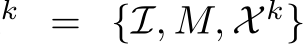 k = {I, M, X k}