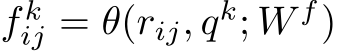  f kij = θ(rij, qk; W f)