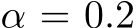  α = 0.2