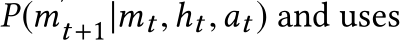  P(m′t+1|mt,ht,at ) and uses