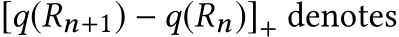  [q(Rn+1) − q(Rn)]+ denotes