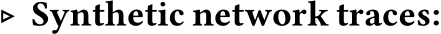 ▷ Synthetic network traces: