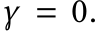  γ = 0.