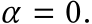  α = 0.