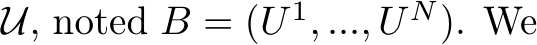  U, noted B = (U 1, ..., U N). We