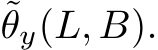 ˜θy(L, B).