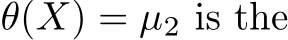  θ(X) = µ2 is the