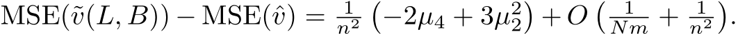  MSE(˜v(L, B)) − MSE(ˆv) = 1n2�−2µ4 + 3µ22�+ O� 1Nm + 1n2�.