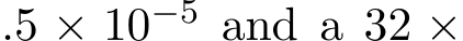 .5 × 10−5 and a 32 ×