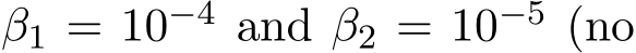  β1 = 10−4 and β2 = 10−5 (no