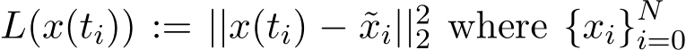  L(x(ti)) := ||x(ti) − ˜xi||22 where {xi}Ni=0 