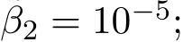 β2 = 10−5;