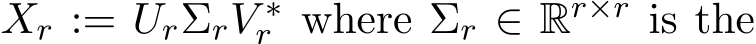  Xr := UrΣrV ∗r where Σr ∈ Rr×r is the