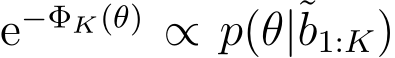  e−ΦK(θ) ∝ p(θ|˜b1:K)