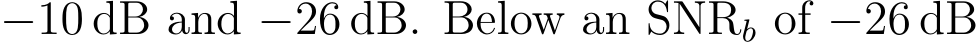 −10 dB and −26 dB. Below an SNRb of −26 dB