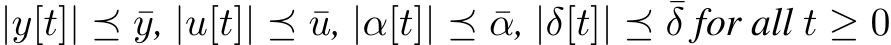  |y[t]| ⪯ ¯y, |u[t]| ⪯ ¯u, |α[t]| ⪯ ¯α, |δ[t]| ⪯ ¯δ for all t ≥ 0