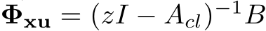  Φxu = (zI − Acl)−1B