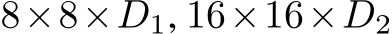 8×8×D1, 16×16×D2