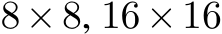  8×8, 16×16