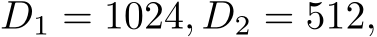  D1 = 1024, D2 = 512,