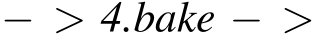  − > 4.bake − >