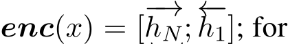  enc(x) = [−→hN; ←−h1]; for