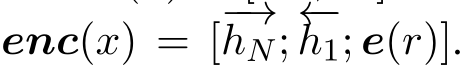  enc(x) = [−→hN; ←−h1; e(r)].