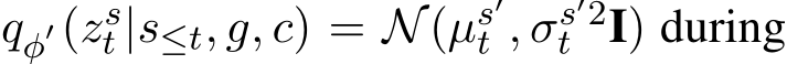  qφ′(zst |s≤t, g, c) = N(µs′t , σs′2t I) during